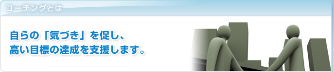 �R�[�`���O�Ƃ́u����́u�C�Â��v�𑣂��A�����ڕW�̒B�����x�����܂��B�v