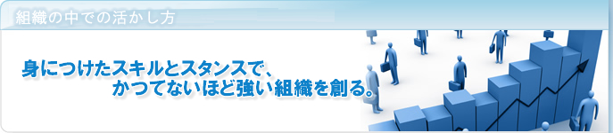 �g�D�̒��ł̊��������u�g�ɂ����X�L���ƃX�^���X�ŁA���ĂȂ��قǋ����g�D��n��B�v