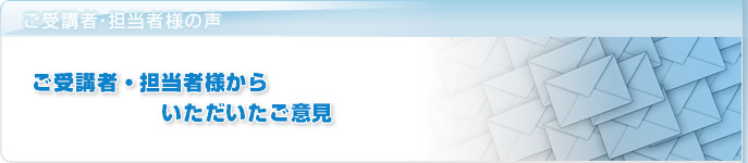 ご受講者様の声:ご受講者様からいただいたご意見